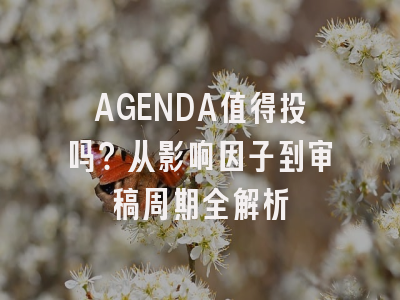 AGENDA值得投吗？从影响因子到审稿周期全解析