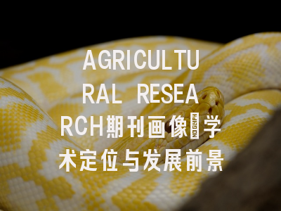 AGRICULTURAL RESEARCH期刊画像：学术定位与发展前景