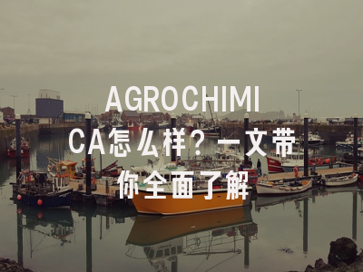 AGROCHIMICA怎么样？一文带你全面了解