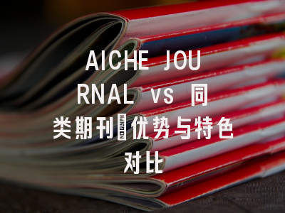 AICHE JOURNAL vs 同类期刊：优势与特色对比