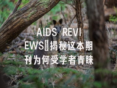 AIDS REVIEWS：揭秘这本期刊为何受学者青睐