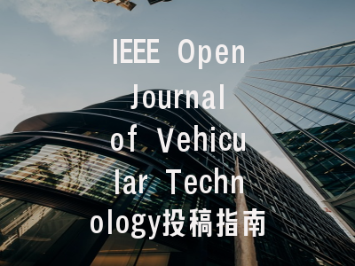 IEEE Open Journal of Vehicular Technology投稿指南与审稿流程详解