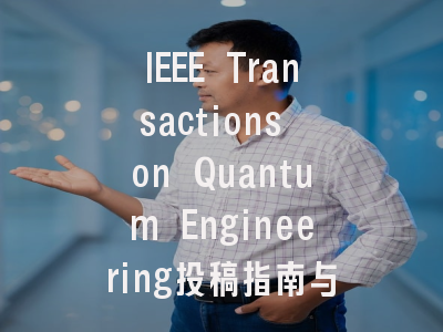 IEEE Transactions on Quantum Engineering投稿指南与审稿流程详解