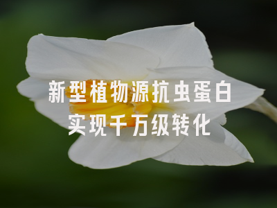 新型植物源抗虫蛋白实现千万级转化