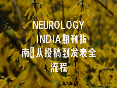 NEUROLOGY INDIA期刊指南：从投稿到发表全流程