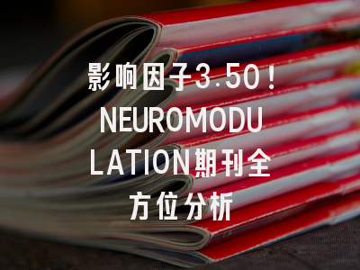 影响因子3.50！NEUROMODULATION期刊全方位分析