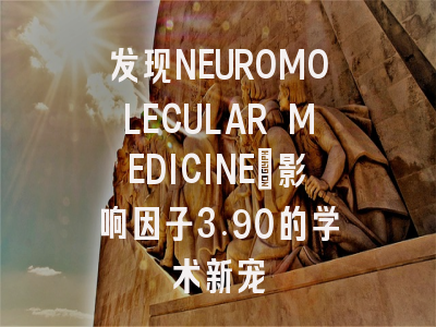发现NEUROMOLECULAR MEDICINE：影响因子3.90的学术新宠