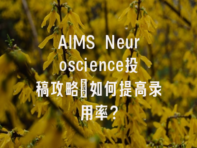 AIMS Neuroscience投稿攻略：如何提高录用率？