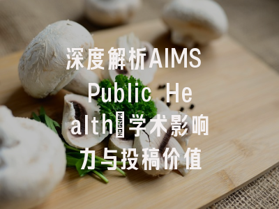 深度解析AIMS Public Health：学术影响力与投稿价值