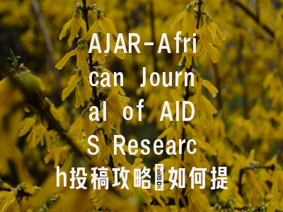 AJAR-African Journal of AIDS Research投稿攻略：如何提高录用率？