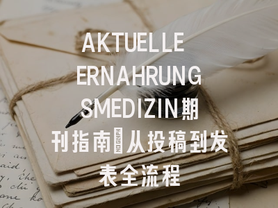 AKTUELLE ERNAHRUNGSMEDIZIN期刊指南：从投稿到发表全流程
