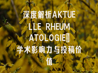 深度解析AKTUELLE RHEUMATOLOGIE：学术影响力与投稿价值