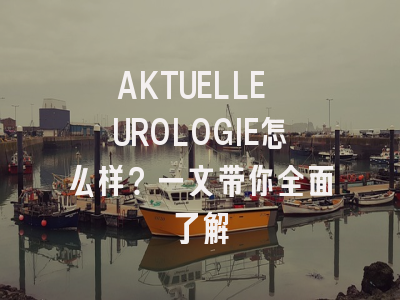 AKTUELLE UROLOGIE怎么样？一文带你全面了解