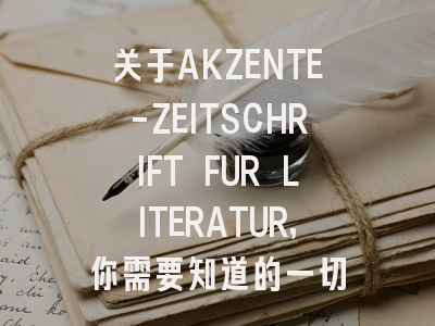 关于AKZENTE-ZEITSCHRIFT FUR LITERATUR，你需要知道的一切