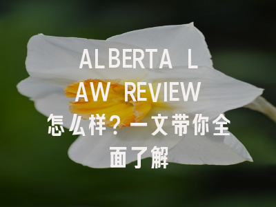 ALBERTA LAW REVIEW怎么样？一文带你全面了解
