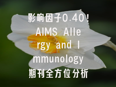 影响因子0.40！AIMS Allergy and Immunology期刊全方位分析