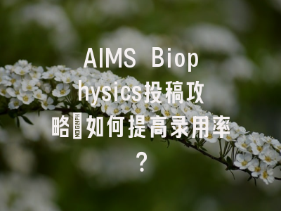 AIMS Biophysics投稿攻略：如何提高录用率？