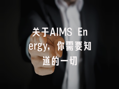 关于AIMS Energy，你需要知道的一切