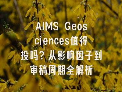 AIMS Geosciences值得投吗？从影响因子到审稿周期全解析