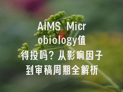 AIMS Microbiology值得投吗？从影响因子到审稿周期全解析