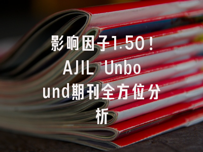 影响因子1.50！AJIL Unbound期刊全方位分析