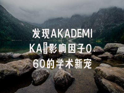 发现AKADEMIKA：影响因子0.60的学术新宠