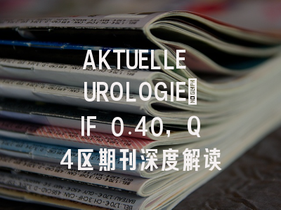 AKTUELLE UROLOGIE：IF 0.40，Q4区期刊深度解读