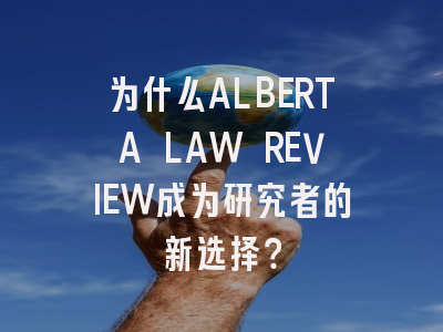为什么ALBERTA LAW REVIEW成为研究者的新选择？