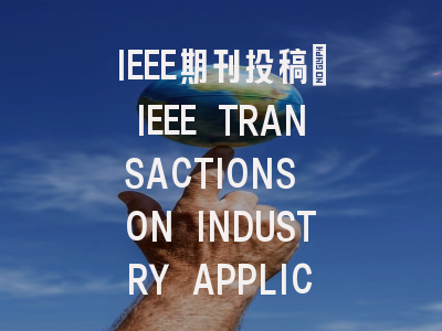 IEEE期刊投稿：IEEE TRANSACTIONS ON INDUSTRY APPLICATIONS审稿流程详解