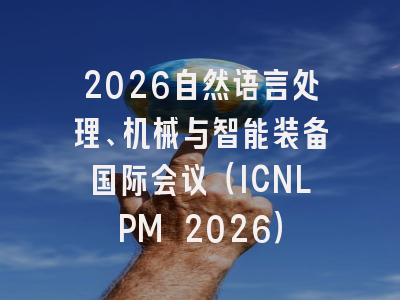 2026自然语言处理、机械与智能装备国际会议（ICNLPM 2026）