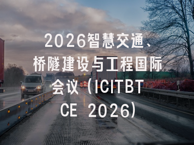 2026智慧交通、桥隧建设与工程国际会议（ICITBTCE 2026）