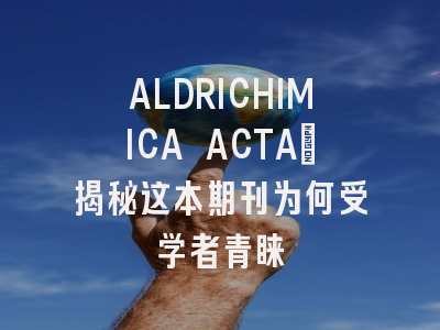 ALDRICHIMICA ACTA：揭秘这本期刊为何受学者青睐