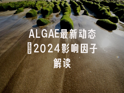 ALGAE最新动态：2024影响因子解读
