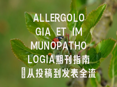 ALLERGOLOGIA ET IMMUNOPATHOLOGIA期刊指南：从投稿到发表全流程