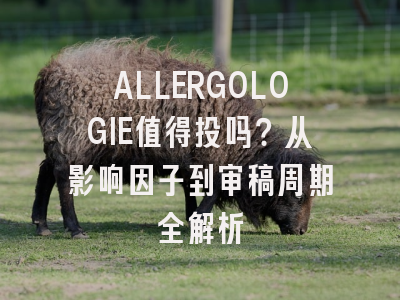 ALLERGOLOGIE值得投吗？从影响因子到审稿周期全解析