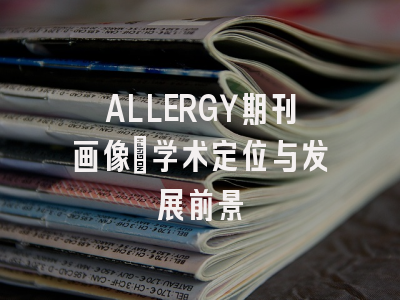 ALLERGY期刊画像：学术定位与发展前景