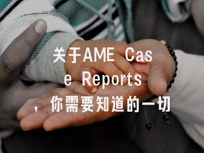 关于AME Case Reports，你需要知道的一切