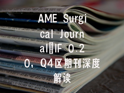 AME Surgical Journal：IF 0.20，Q4区期刊深度解读