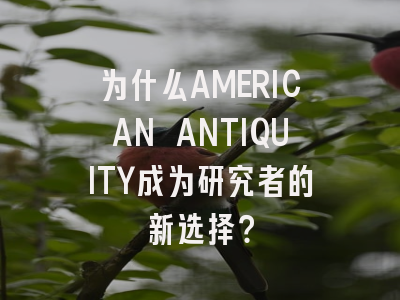 为什么AMERICAN ANTIQUITY成为研究者的新选择？