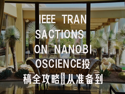 IEEE TRANSACTIONS ON NANOBIOSCIENCE投稿全攻略：从准备到录用
