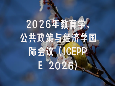 2026年教育学、公共政策与经济学国际会议（ICEPPE 2026）