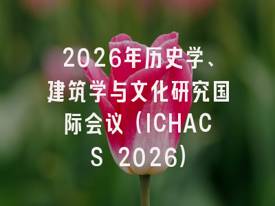 2026年历史学、建筑学与文化研究国际会议（ICHACS 2026）