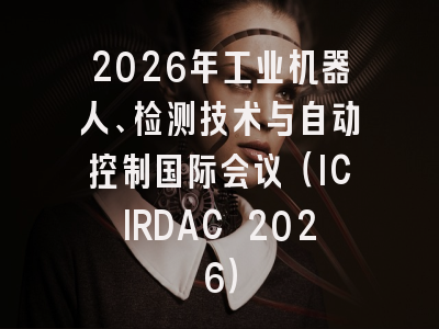 2026年工业机器人、检测技术与自动控制国际会议（ICIRDAC 2026）