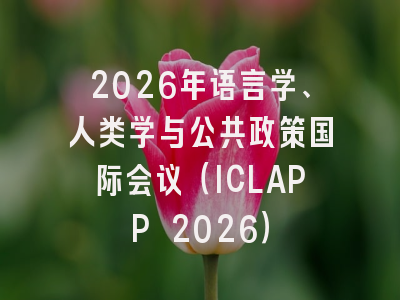 2026年语言学、人类学与公共政策国际会议（ICLAPP 2026）