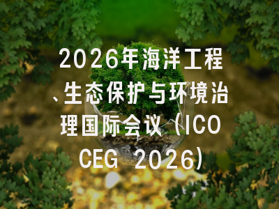 2026年海洋工程、生态保护与环境治理国际会议（ICOCEG 2026）