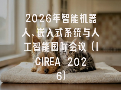 2026年智能机器人、嵌入式系统与人工智能国际会议（ICIREA 2026）