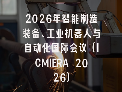 2026年智能制造装备、工业机器人与自动化国际会议（ICMIERA 2026）