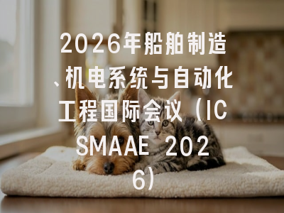 2026年船舶制造、机电系统与自动化工程国际会议（ICSMAAE 2026）