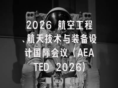 2026 航空工程、航天技术与装备设计国际会议（AEATED 2026）