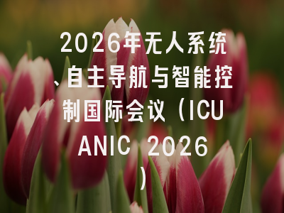2026年无人系统、自主导航与智能控制国际会议（ICUANIC 2026）